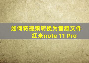 如何将视频转换为音频文件红米note 11 Pro